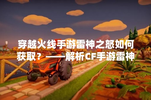 穿越火线手游雷神之怒如何获取？——解析CF手游雷神之怒获取方法