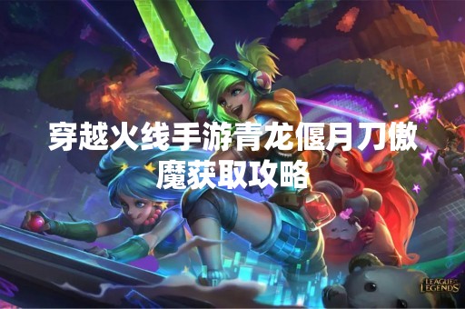 穿越火线手游青龙偃月刀傲魔获取攻略