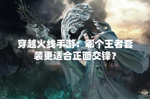 穿越火线手游：哪个王者套装更适合正面交锋？