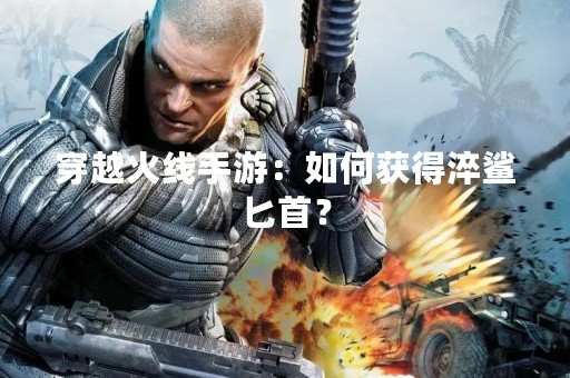 穿越火线手游：如何获得淬鲨匕首？