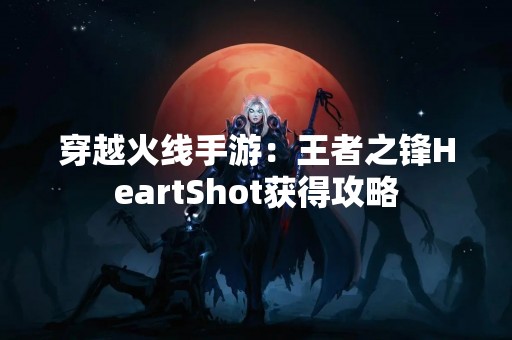 穿越火线手游：王者之锋HeartShot获得攻略