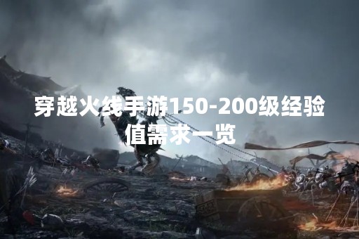 穿越火线手游150-200级经验值需求一览