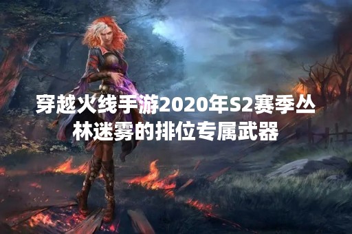 穿越火线手游2020年S2赛季丛林迷雾的排位专属武器