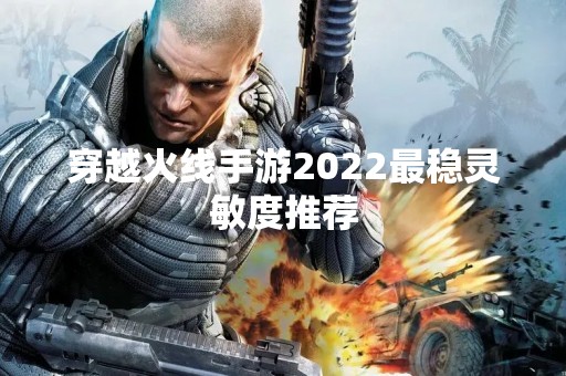 穿越火线手游2022最稳灵敏度推荐
