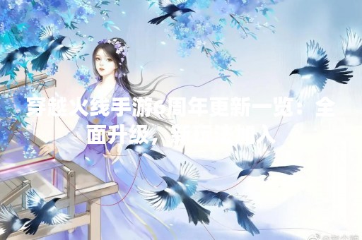 穿越火线手游6周年更新一览：全面升级，新玩法加入
