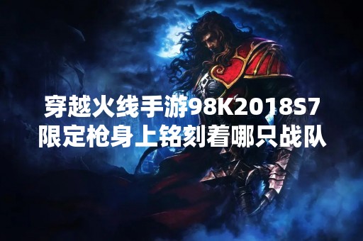 穿越火线手游98K2018S7限定枪身上铭刻着哪只战队的标志？