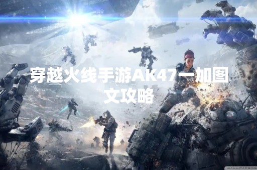 穿越火线手游AK47一加图文攻略