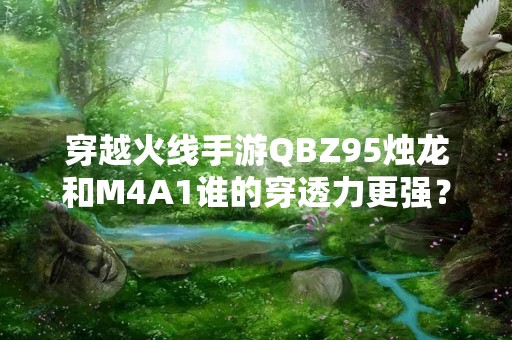 穿越火线手游QBZ95烛龙和M4A1谁的穿透力更强？