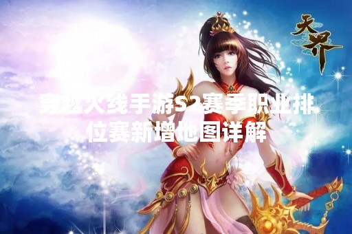 穿越火线手游S2赛季职业排位赛新增地图详解