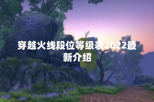 穿越火线段位等级表2022最新介绍