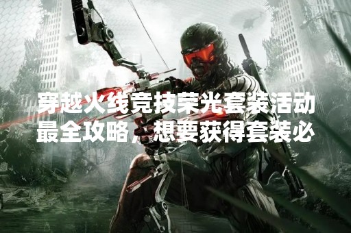 穿越火线竞技荣光套装活动最全攻略，想要获得套装必看！
