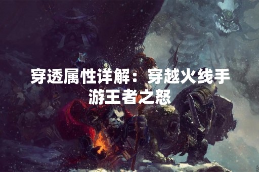 穿透属性详解：穿越火线手游王者之怒