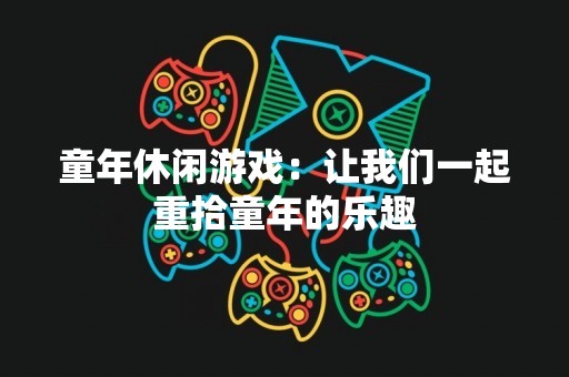 童年休闲游戏：让我们一起重拾童年的乐趣