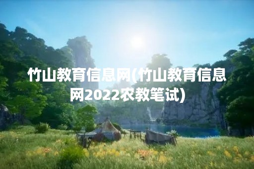 竹山教育信息网(竹山教育信息网2022农教笔试)