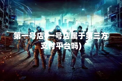 第一号店(一号店属于第三方支付平台吗)