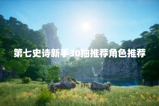 第七史诗新手30抽推荐角色推荐