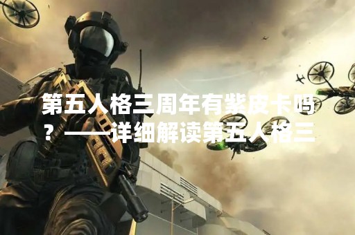第五人格三周年有紫皮卡吗？——详细解读第五人格三周年庆典