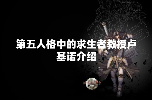 第五人格中的求生者教授卢基诺介绍