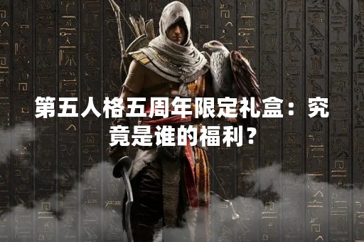 第五人格五周年限定礼盒：究竟是谁的福利？