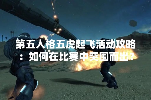 第五人格五虎起飞活动攻略：如何在比赛中突围而出？