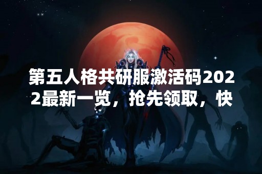 第五人格共研服激活码2022最新一览，抢先领取，快来获取！