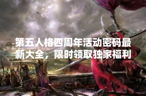 第五人格四周年活动密码最新大全，限时领取独家福利！