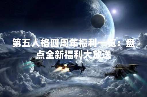 第五人格四周年福利一览：盘点全新福利大放送