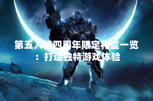 第五人格四周年限定礼盒一览：打造独特游戏体验