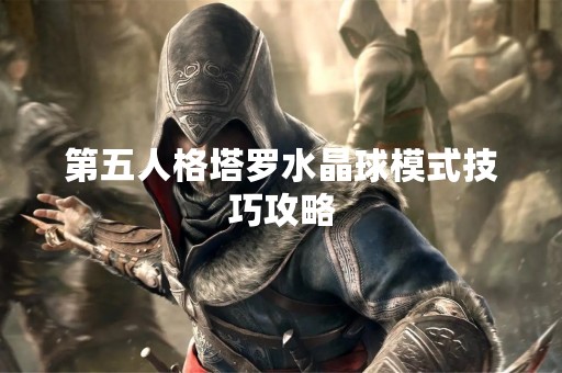 第五人格塔罗水晶球模式技巧攻略
