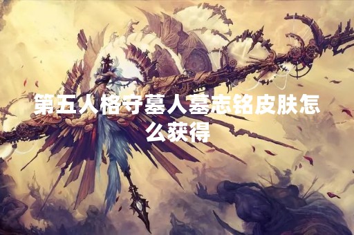 第五人格守墓人墓志铭皮肤怎么获得