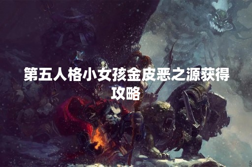 第五人格小女孩金皮恶之源获得攻略