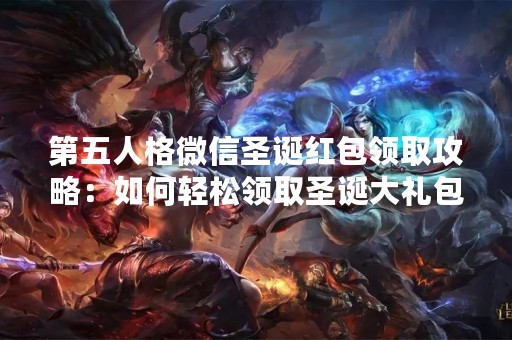 第五人格微信圣诞红包领取攻略：如何轻松领取圣诞大礼包？