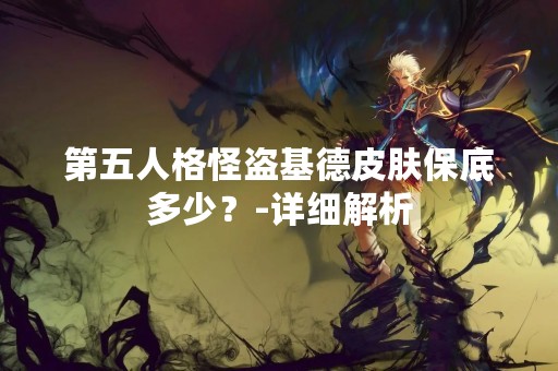 第五人格怪盗基德皮肤保底多少？-详细解析