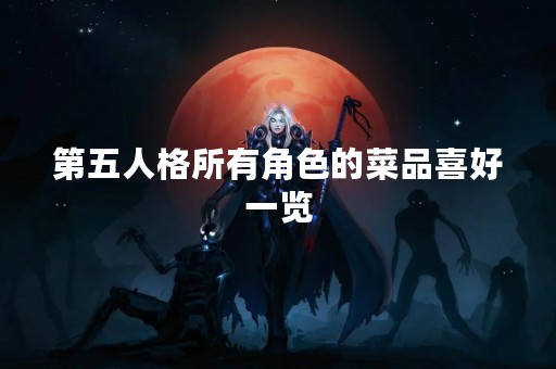 第五人格所有角色的菜品喜好一览