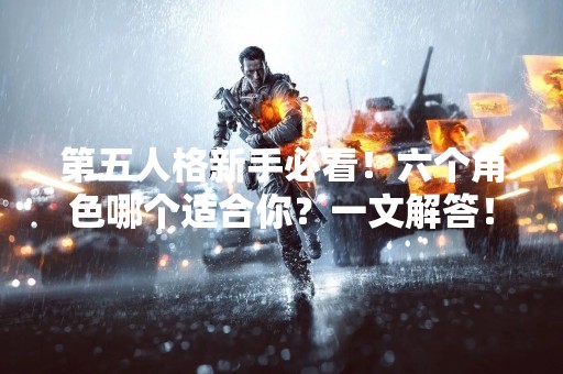 第五人格新手必看！六个角色哪个适合你？一文解答！