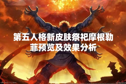 第五人格新皮肤祭祀摩根勒菲预览及效果分析