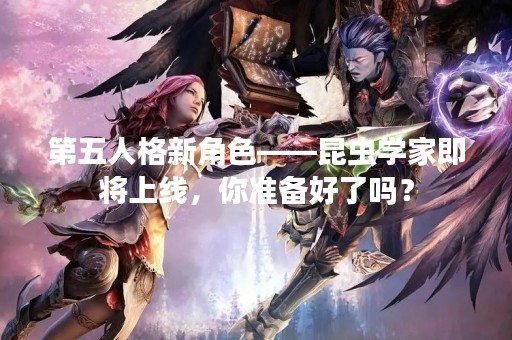 第五人格新角色——昆虫学家即将上线，你准备好了吗？