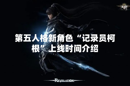 第五人格新角色“记录员柯根”上线时间介绍