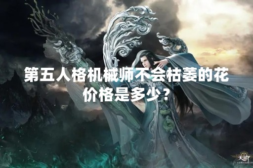 第五人格机械师不会枯萎的花价格是多少？