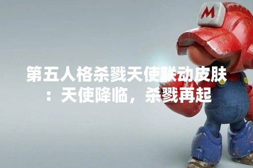 第五人格杀戮天使联动皮肤：天使降临，杀戮再起