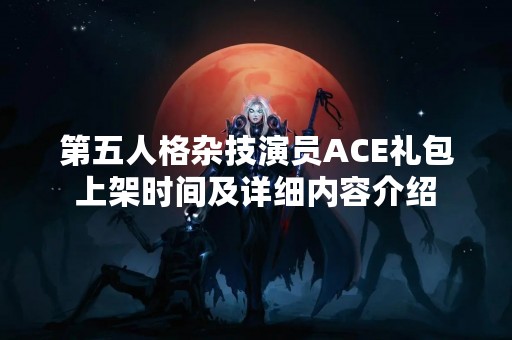 第五人格杂技演员ACE礼包上架时间及详细内容介绍