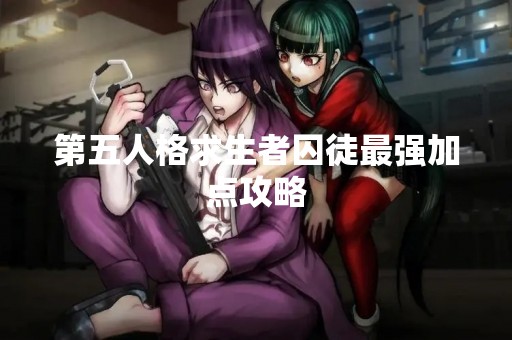 第五人格求生者囚徒最强加点攻略