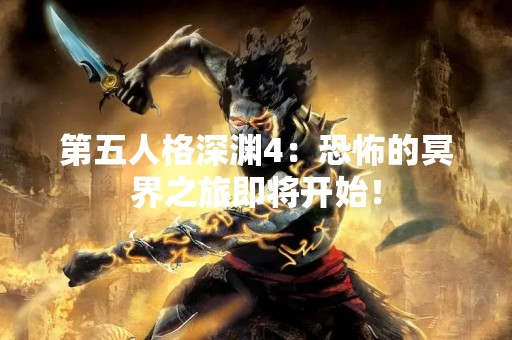 第五人格深渊4：恐怖的冥界之旅即将开始！