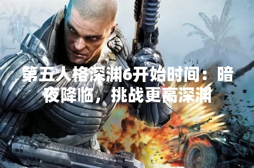 第五人格深渊6开始时间：暗夜降临，挑战更高深渊