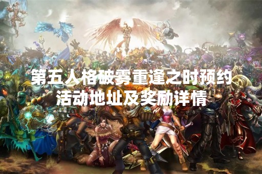 第五人格破雾重逢之时预约活动地址及奖励详情