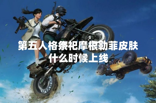 第五人格祭祀摩根勒菲皮肤什么时候上线