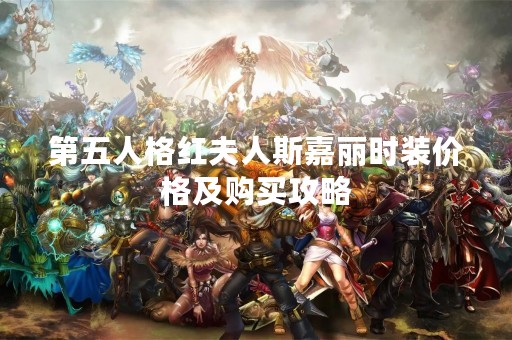 第五人格红夫人斯嘉丽时装价格及购买攻略