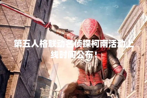 第五人格联动名侦探柯南活动上线时间公布！