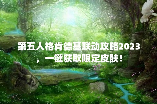 第五人格肯德基联动攻略2023，一键获取限定皮肤！