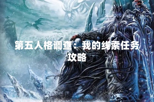 第五人格调查:我的线索任务攻略 第五人格调查:我的线索任务攻略